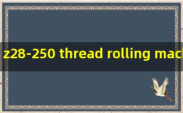z28-250 thread rolling machine